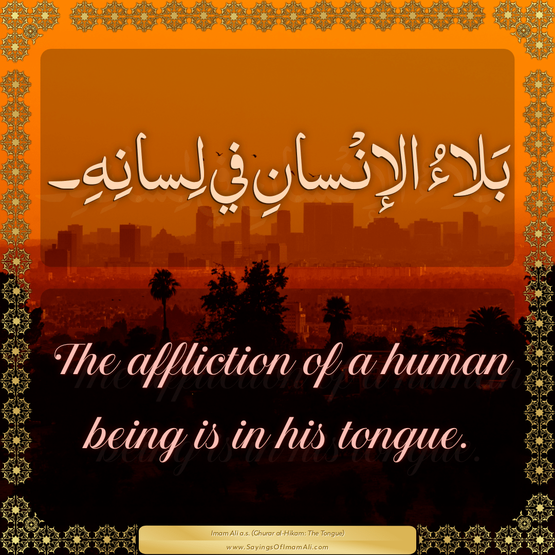 The affliction of a human being is in his tongue.